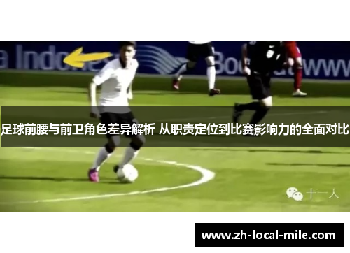足球前腰与前卫角色差异解析 从职责定位到比赛影响力的全面对比 足球前腰与前卫角色差异解析 从职责定位到比赛影响力的全面对比