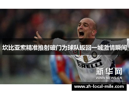 坎比亚索精准推射破门为球队扳回一城激情瞬间 坎比亚索精准推射破门为球队扳回一城激情瞬间