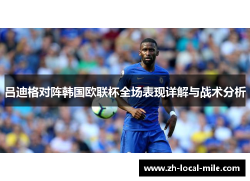吕迪格对阵韩国欧联杯全场表现详解与战术分析 吕迪格对阵韩国欧联杯全场表现详解与战术分析