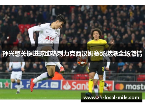 孙兴慜关键进球助热刺力克西汉姆赛场燃爆全场激情 孙兴慜关键进球助热刺力克西汉姆赛场燃爆全场激情
