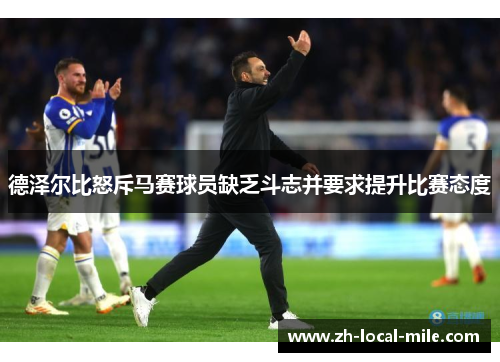 德泽尔比怒斥马赛球员缺乏斗志并要求提升比赛态度