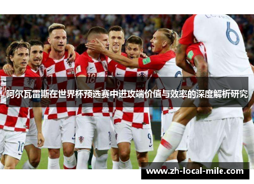 阿尔瓦雷斯在世界杯预选赛中进攻端价值与效率的深度解析研究 阿尔瓦雷斯在世界杯预选赛中进攻端价值与效率的深度解析研究