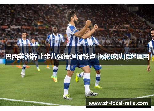 巴西美洲杯止步八强遭遇滑铁卢 揭秘球队低迷原因