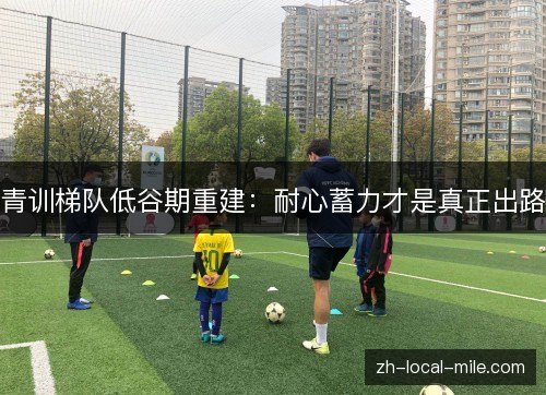 青训梯队低谷期重建：耐心蓄力才是真正出路